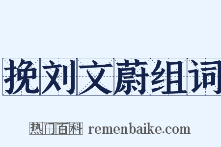 挽刘文蔚组词是什么意思的图片